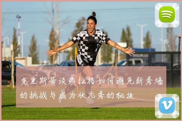 克里斯蒂谈弗拉格如何避免新秀墙的挑战与成为状元秀的秘诀