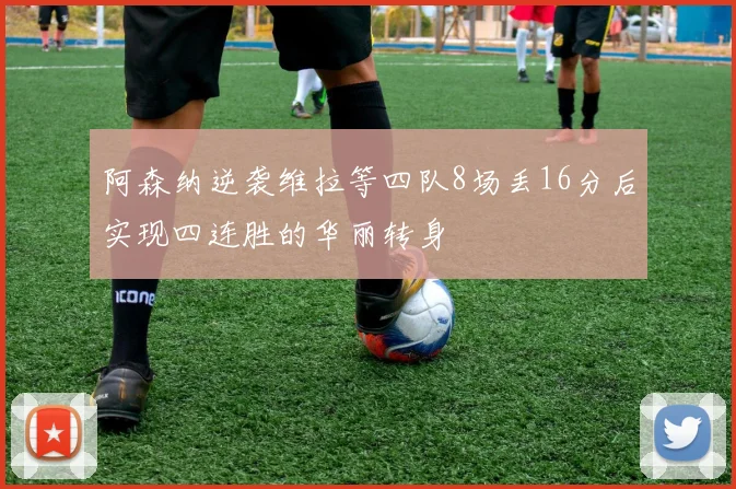 阿森纳逆袭维拉等四队8场丢16分后实现四连胜的华丽转身