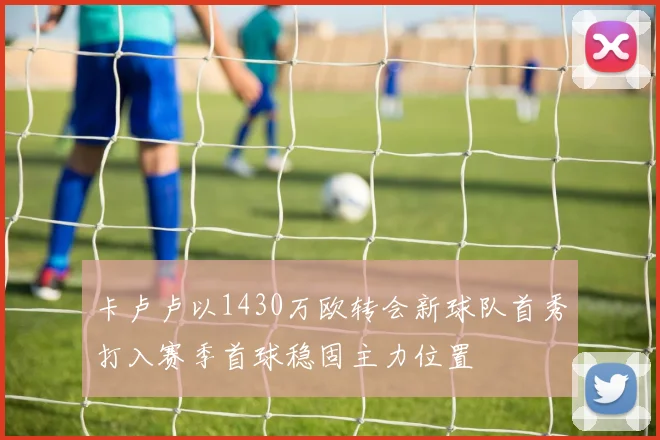 卡卢卢以1430万欧转会新球队首秀打入赛季首球稳固主力位置