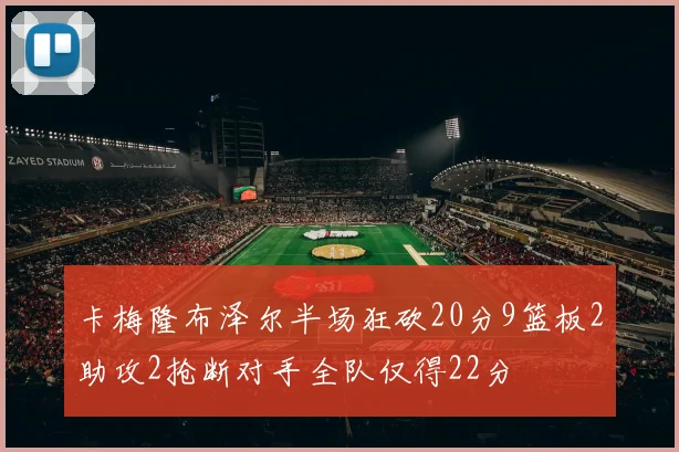 卡梅隆布泽尔半场狂砍20分9篮板2助攻2抢断对手全队仅得22分
