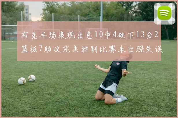 布克半场表现出色10中4砍下13分2篮板7助攻完美控制比赛未出现失误