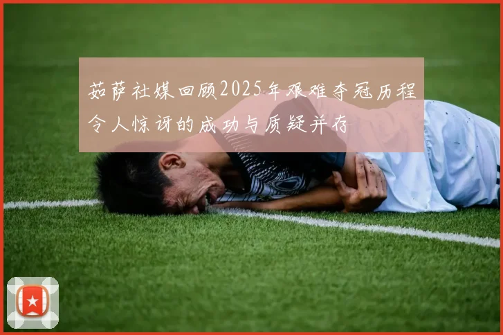 茹萨社媒回顾2025年艰难夺冠历程令人惊讶的成功与质疑并存