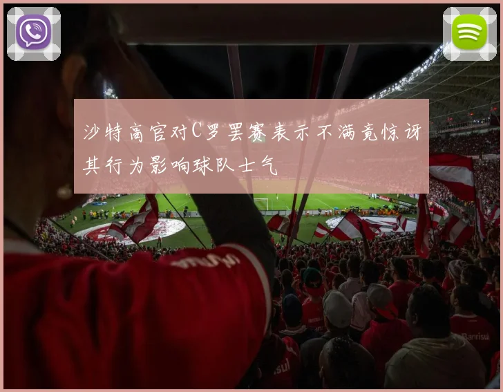 沙特高官对C罗罢赛表示不满竟惊讶其行为影响球队士气