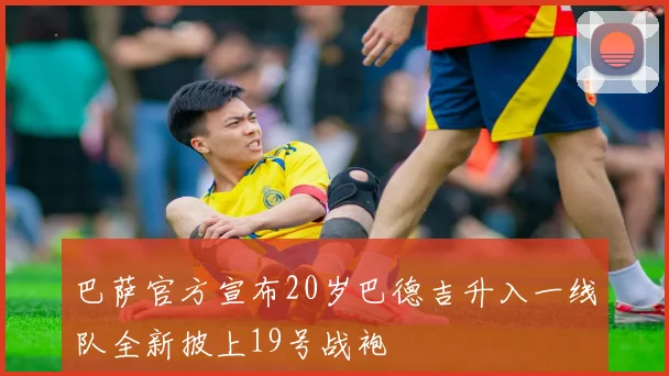 巴萨官方宣布20岁巴德吉升入一线队全新披上19号战袍