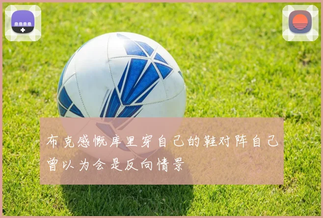 布克感慨库里穿自己的鞋对阵自己曾以为会是反向情景