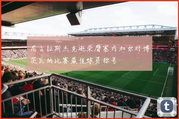 尼古拉斯杰克逊荣膺塞内加尔对博茨瓦纳比赛最佳球员称号