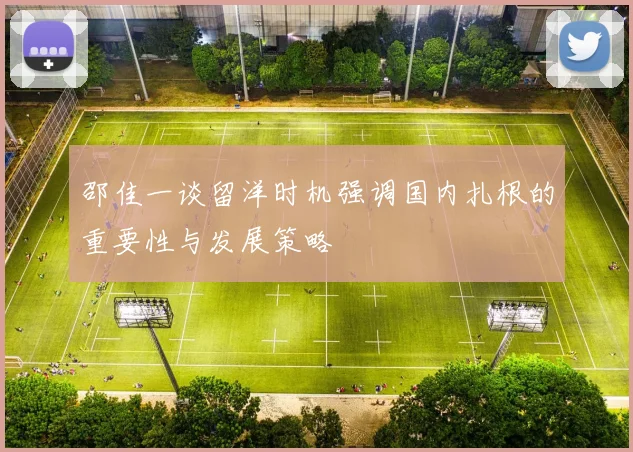 邵佳一谈留洋时机强调国内扎根的重要性与发展策略