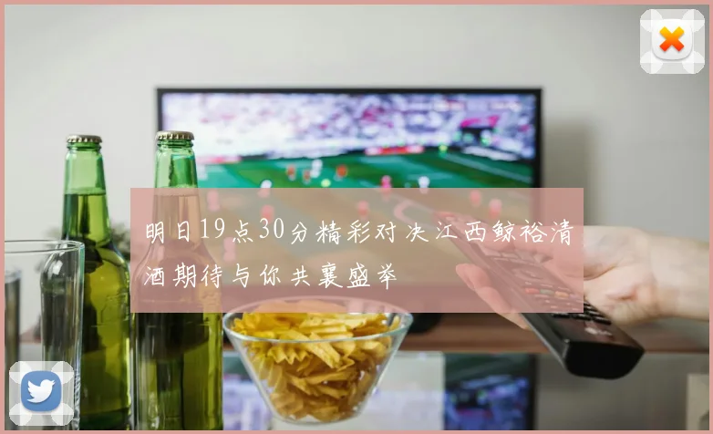 明日19点30分精彩对决江西鲸裕清酒期待与你共襄盛举