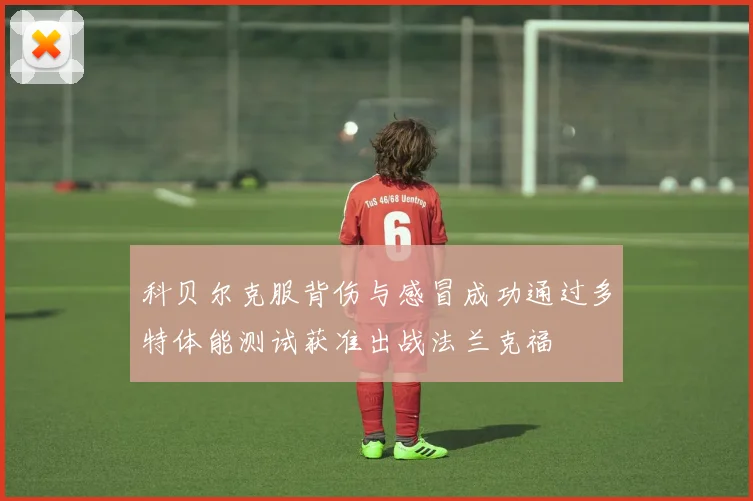 科贝尔克服背伤与感冒成功通过多特体能测试获准出战法兰克福